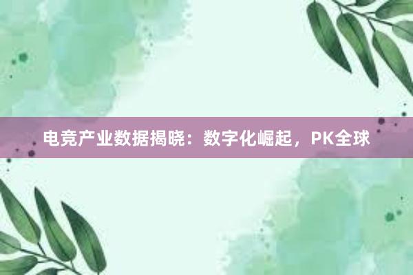 电竞产业数据揭晓：数字化崛起，PK全球