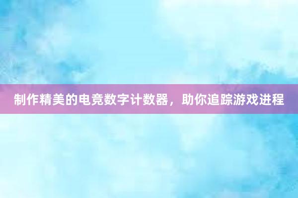 制作精美的电竞数字计数器，助你追踪游戏进程