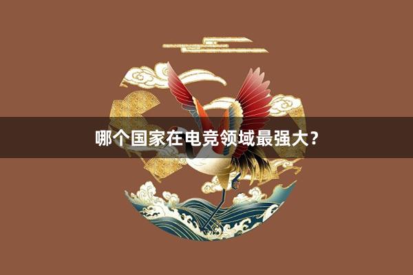 哪个国家在电竞领域最强大？