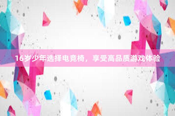 16岁少年选择电竞椅，享受高品质游戏体验