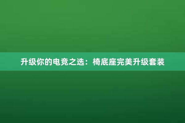 升级你的电竞之选：椅底座完美升级套装