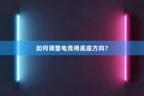 如何调整电竞椅底座方向？