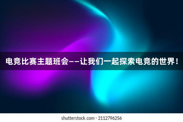 电竞比赛主题班会——让我们一起探索电竞的世界！