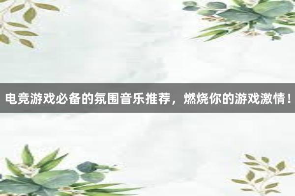 电竞游戏必备的氛围音乐推荐，燃烧你的游戏激情！