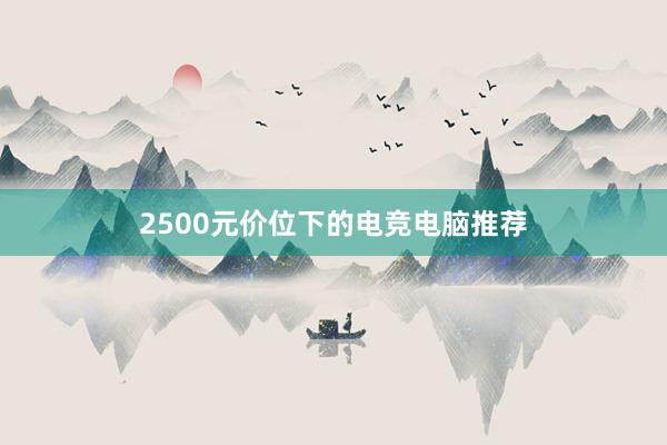 2500元价位下的电竞电脑推荐