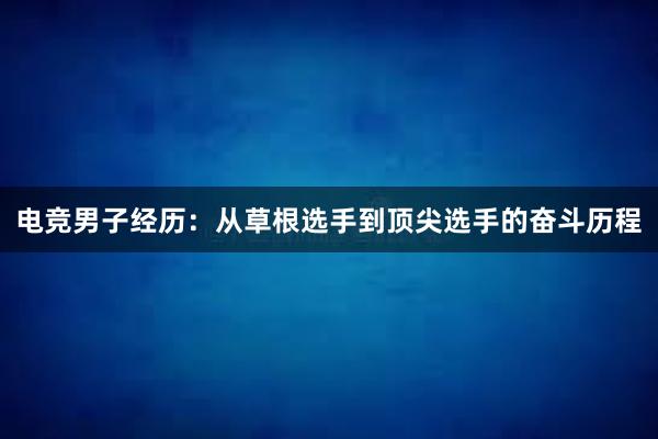 电竞男子经历：从草根选手到顶尖选手的奋斗历程