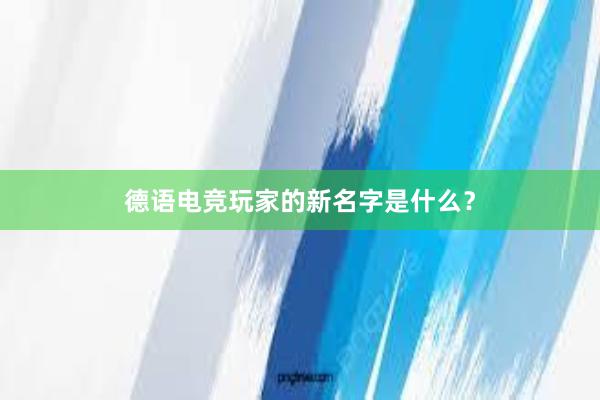 德语电竞玩家的新名字是什么？