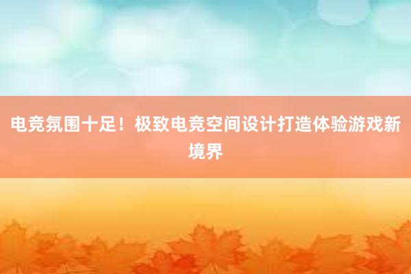 电竞氛围十足！极致电竞空间设计打造体验游戏新境界