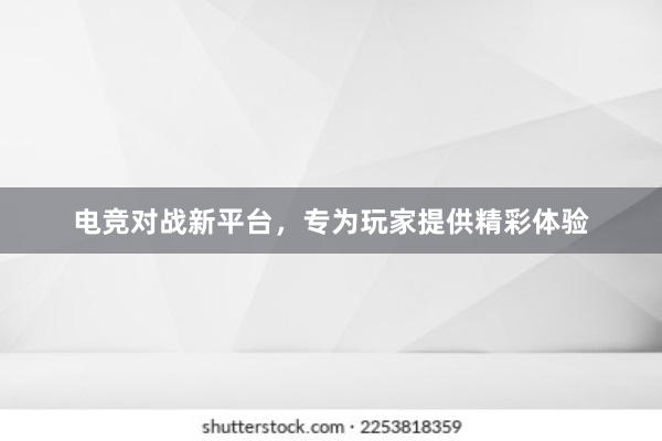 电竞对战新平台，专为玩家提供精彩体验