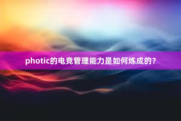 photic的电竞管理能力是如何炼成的？