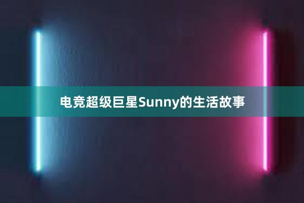 电竞超级巨星Sunny的生活故事