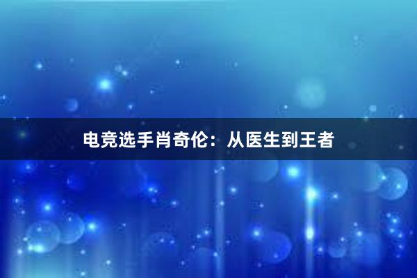 电竞选手肖奇伦：从医生到王者