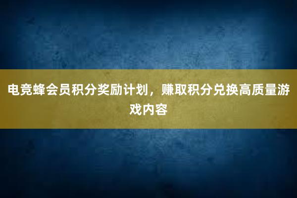 电竞蜂会员积分奖励计划，赚取积分兑换高质量游戏内容