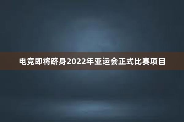 电竞即将跻身2022年亚运会正式比赛项目