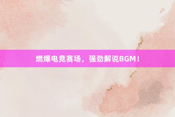 燃爆电竞赛场，强劲解说BGM！