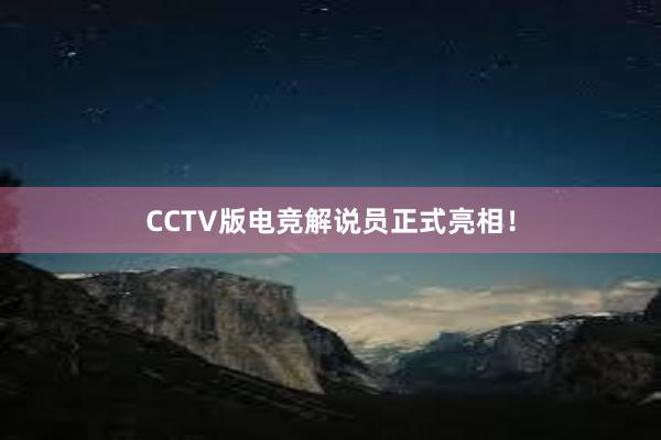 CCTV版电竞解说员正式亮相！