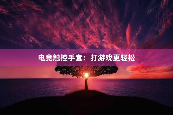 电竞触控手套：打游戏更轻松