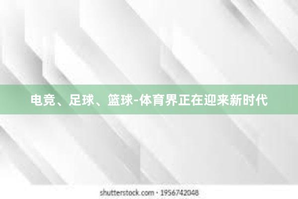 电竞、足球、篮球-体育界正在迎来新时代