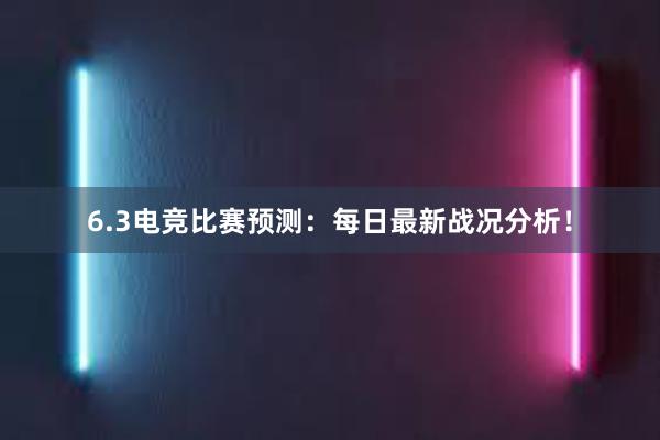 6.3电竞比赛预测：每日最新战况分析！