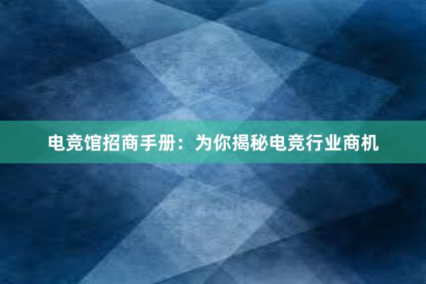 电竞馆招商手册：为你揭秘电竞行业商机