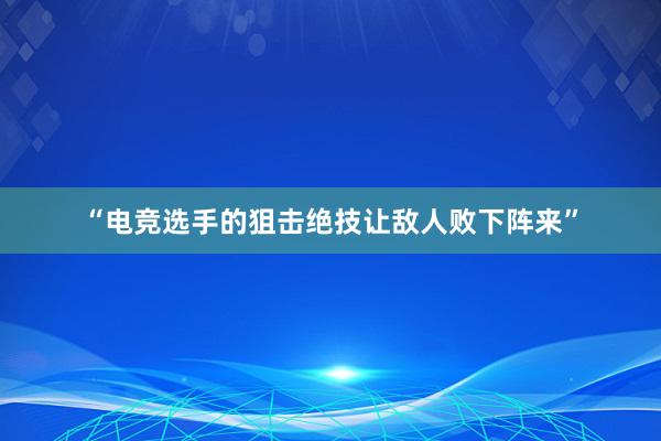 “电竞选手的狙击绝技让敌人败下阵来”