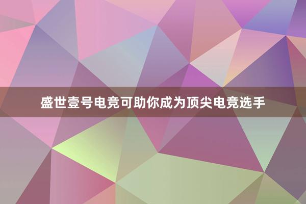 盛世壹号电竞可助你成为顶尖电竞选手