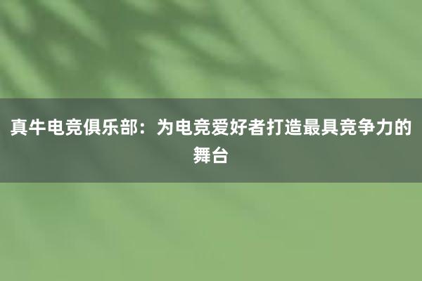 真牛电竞俱乐部：为电竞爱好者打造最具竞争力的舞台