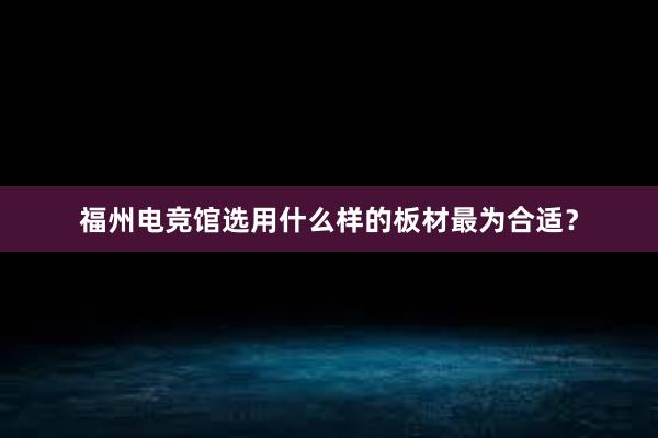 福州电竞馆选用什么样的板材最为合适？