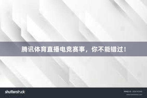 腾讯体育直播电竞赛事，你不能错过！