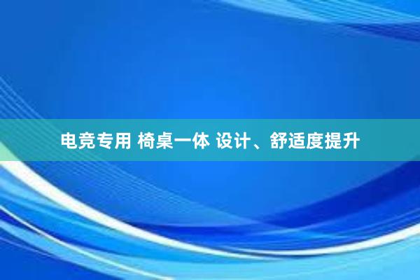 电竞专用 椅桌一体 设计、舒适度提升