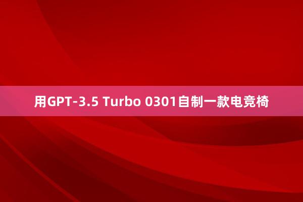 用GPT-3.5 Turbo 0301自制一款电竞椅