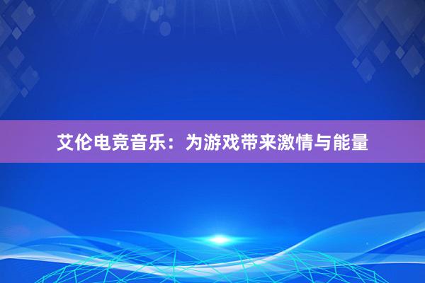 艾伦电竞音乐：为游戏带来激情与能量