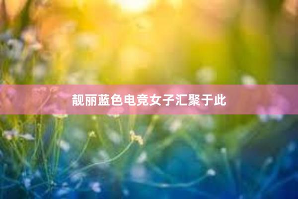 靓丽蓝色电竞女子汇聚于此