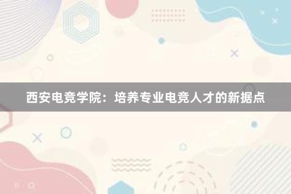 西安电竞学院：培养专业电竞人才的新据点