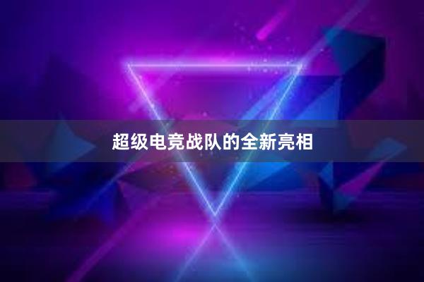 超级电竞战队的全新亮相