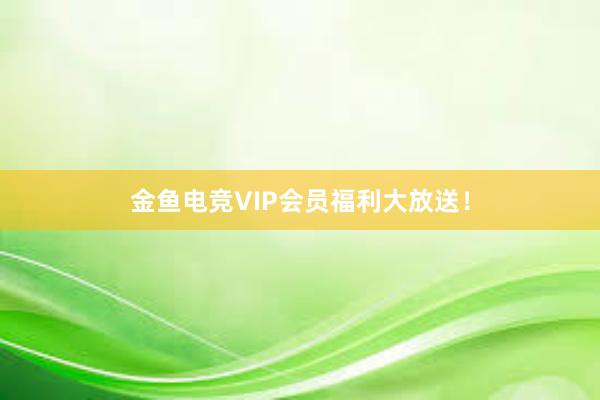 金鱼电竞VIP会员福利大放送！