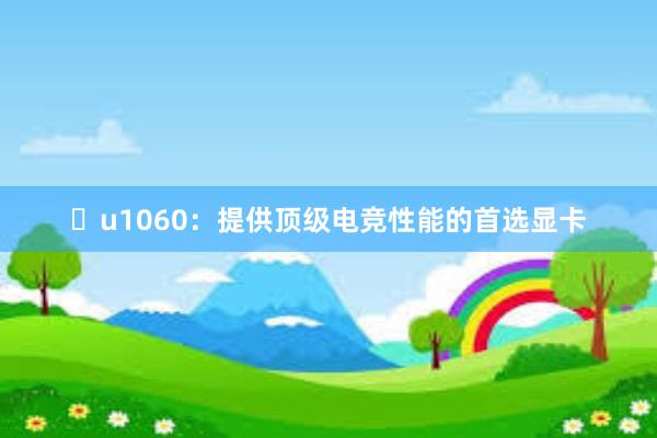 u1060：提供顶级电竞性能的首选显卡