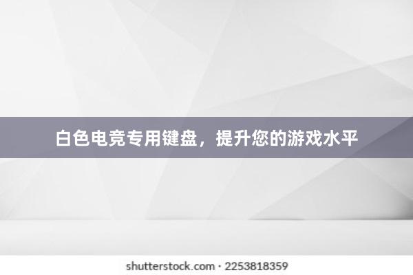 白色电竞专用键盘，提升您的游戏水平